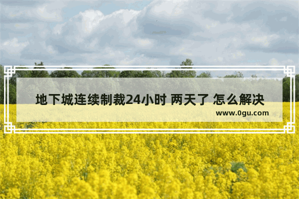 地下城连续制裁24小时 两天了 怎么解决 地下城与勇士大力
