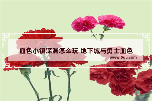 血色小镇深渊怎么玩 地下城与勇士血色