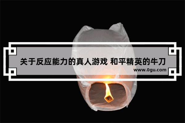 关于反应能力的真人游戏 和平精英的牛刀
