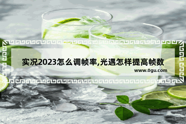 实况2023怎么调帧率,光遇怎样提高帧数