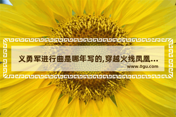 义勇军进行曲是哪年写的,穿越火线凤凰手稿