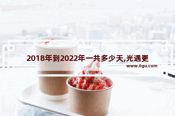 2018年到2022年一共多少天,光遇更新时间202