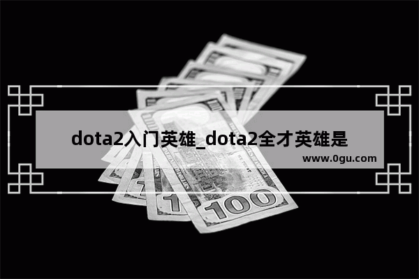 dota2入门英雄_dota2全才英雄是什么