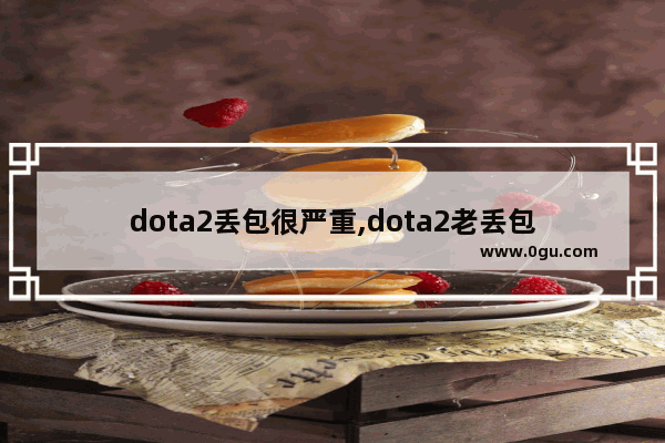 dota2丢包很严重,dota2老丢包