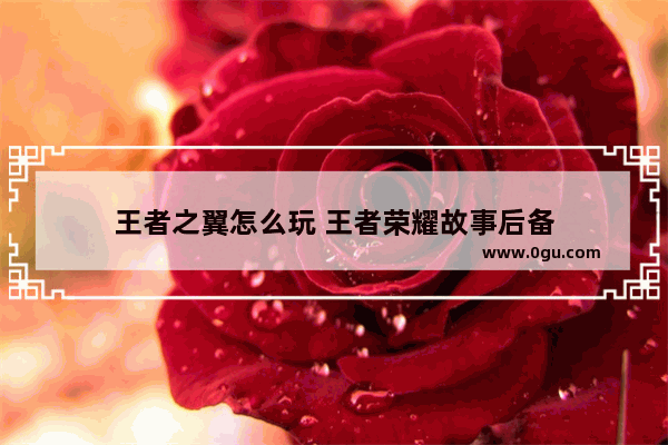 王者之翼怎么玩 王者荣耀故事后备