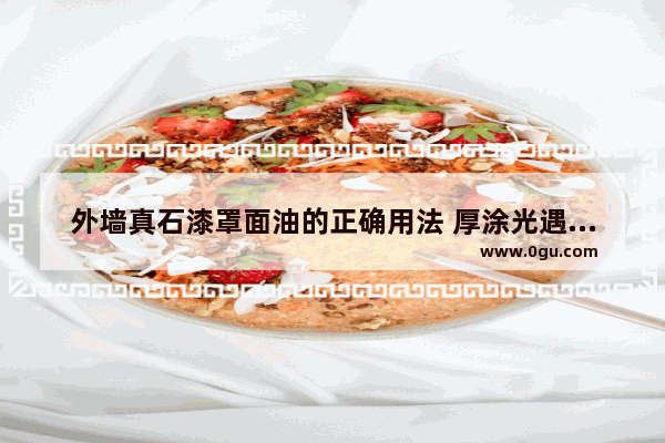 外墙真石漆罩面油的正确用法 厚涂光遇教学