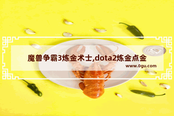 魔兽争霸3炼金术士,dota2炼金点金