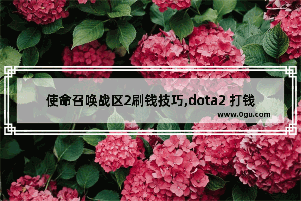 使命召唤战区2刷钱技巧,dota2 打钱技巧