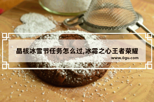 晶核冰雪节任务怎么过,冰霜之心王者荣耀