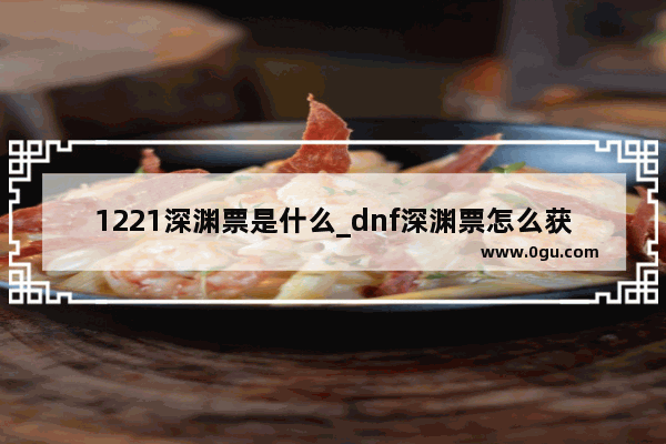 1221深渊票是什么_dnf深渊票怎么获得