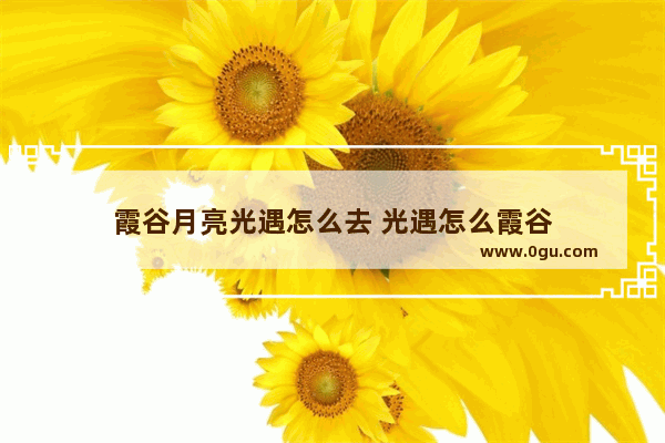 霞谷月亮光遇怎么去 光遇怎么霞谷