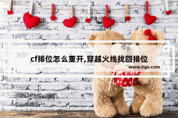 cf排位怎么重开,穿越火线找回排位