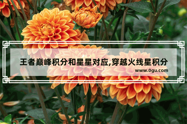 王者巅峰积分和星星对应,穿越火线星积分