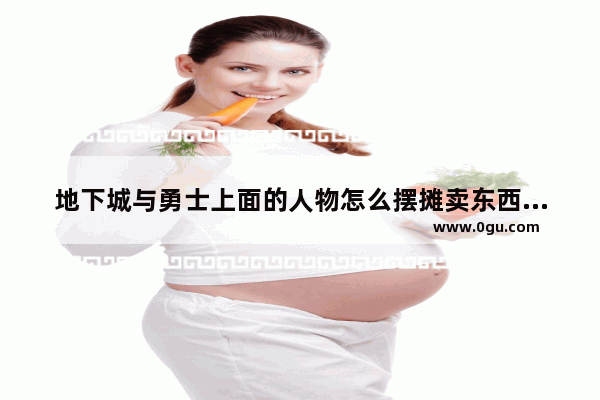 地下城与勇士上面的人物怎么摆摊卖东西 地下城与勇士驴子