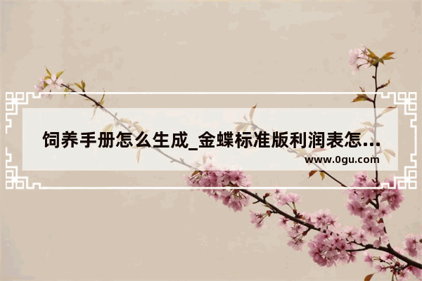 饲养手册怎么生成_金蝶标准版利润表怎么自动生成