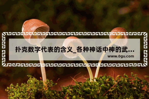 扑克数字代表的含义_各种神话中神的武器都是什么