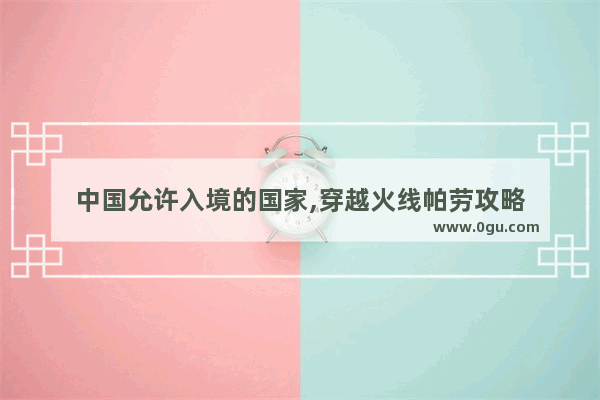 中国允许入境的国家,穿越火线帕劳攻略