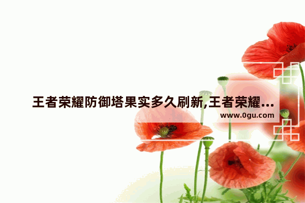 王者荣耀防御塔果实多久刷新,王者荣耀防御和生命