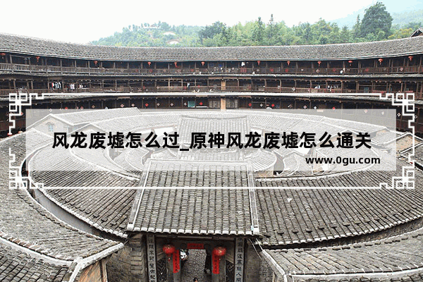 风龙废墟怎么过_原神风龙废墟怎么通关