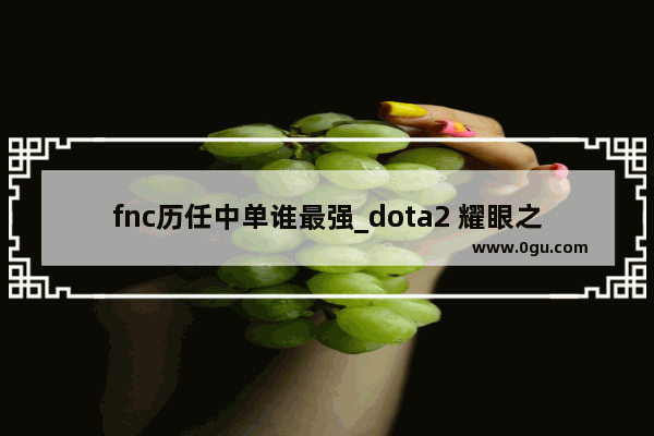 fnc历任中单谁最强_dota2 耀眼之金