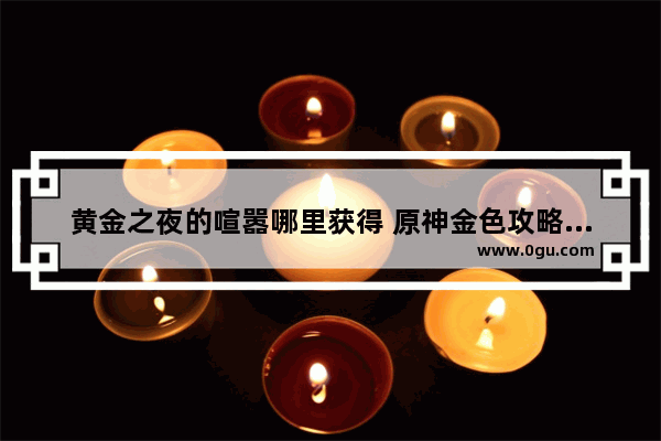 黄金之夜的喧嚣哪里获得 原神金色攻略梦乡