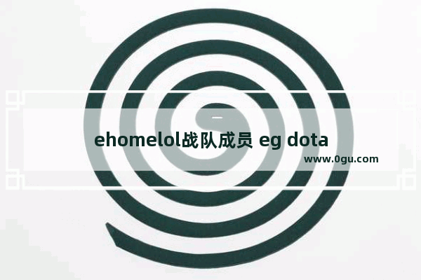 ehomelol战队成员 eg dota2 战队成员