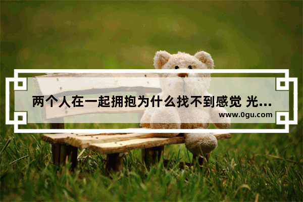 两个人在一起拥抱为什么找不到感觉 光遇拥抱人物消失