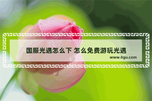 国服光遇怎么下 怎么免费游玩光遇