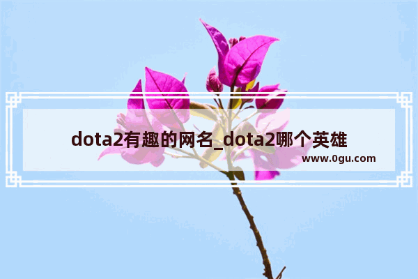 dota2有趣的网名_dota2哪个英雄名字好听