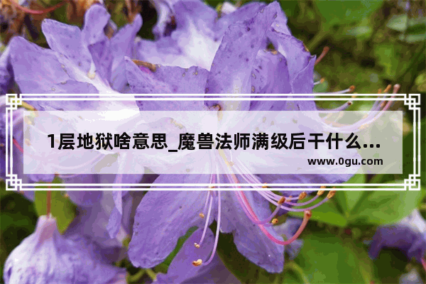 1层地狱啥意思_魔兽法师满级后干什么具体点谢谢