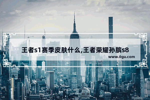 王者s1赛季皮肤什么,王者荣耀孙膑s8