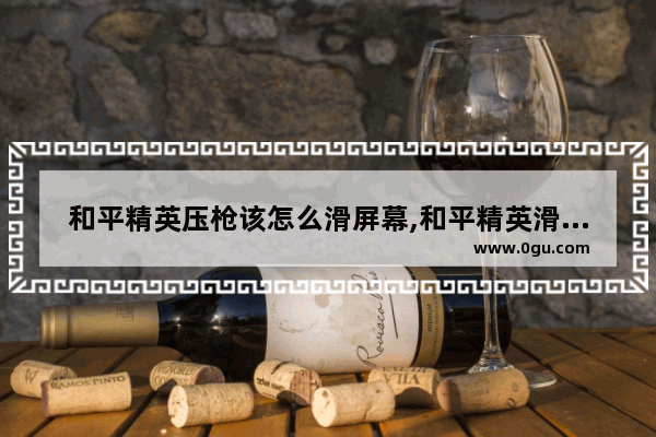 和平精英压枪该怎么滑屏幕,和平精英滑时代