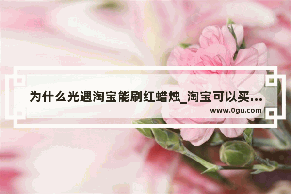 为什么光遇淘宝能刷红蜡烛_淘宝可以买光遇白蜡烛吗