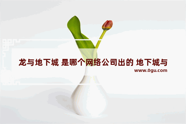 龙与地下城 是哪个网络公司出的 地下城与勇士1974