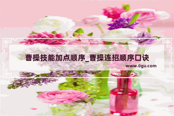 曹操技能加点顺序_曹操连招顺序口诀