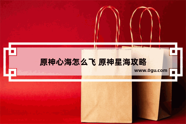 原神心海怎么飞 原神星海攻略