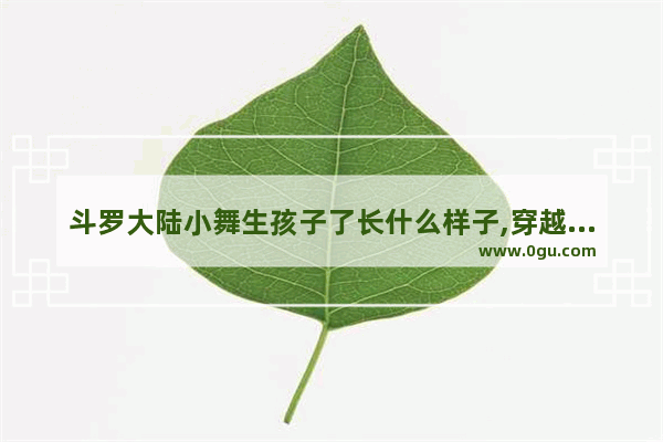 斗罗大陆小舞生孩子了长什么样子,穿越火线母体宝贝