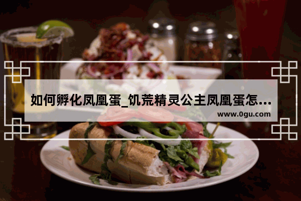如何孵化凤凰蛋_饥荒精灵公主凤凰蛋怎么孵化啊
