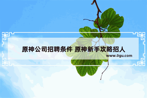 原神公司招聘条件 原神新手攻略招人