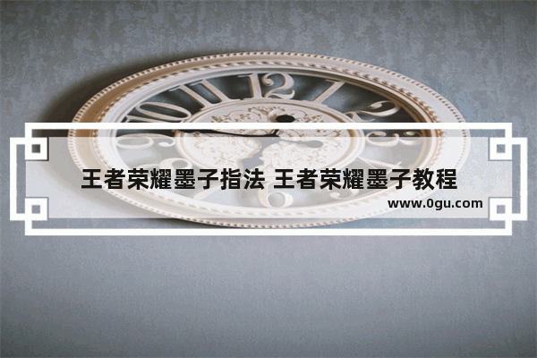 王者荣耀墨子指法 王者荣耀墨子教程