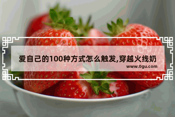 爱自己的100种方式怎么触发,穿越火线奶油特效