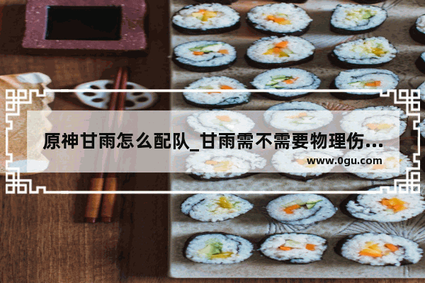 原神甘雨怎么配队_甘雨需不需要物理伤害加成