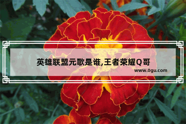 英雄联盟元歌是谁,王者荣耀Q哥