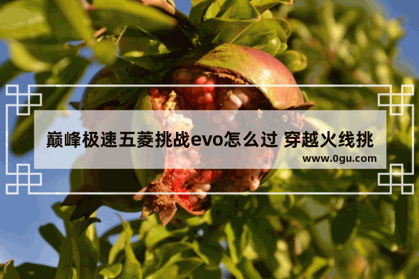 巅峰极速五菱挑战evo怎么过 穿越火线挑战evo