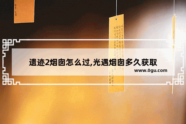 遗迹2烟囱怎么过,光遇烟囱多久获取