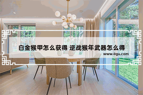 白金猴甲怎么获得 逆战猴年武器怎么得