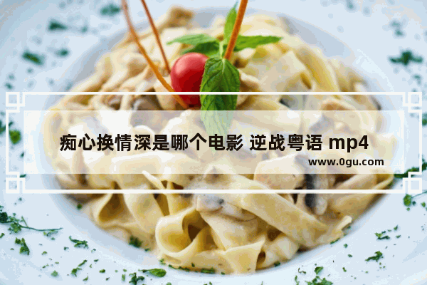痴心换情深是哪个电影 逆战粤语 mp4