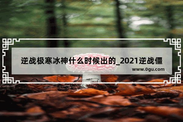逆战极寒冰神什么时候出的_2021逆战僵尸猎场最强武器怎么获得