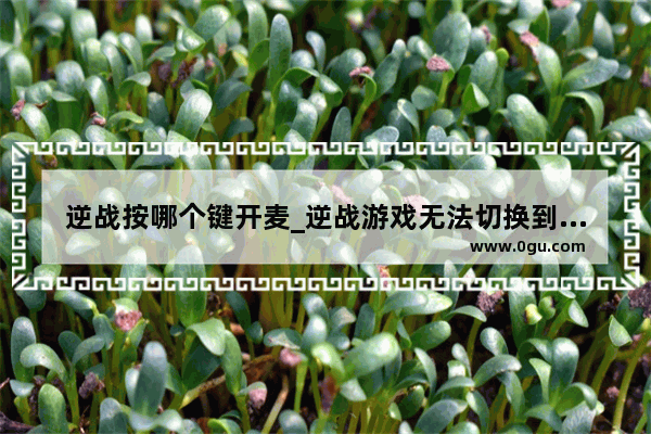 逆战按哪个键开麦_逆战游戏无法切换到输入法