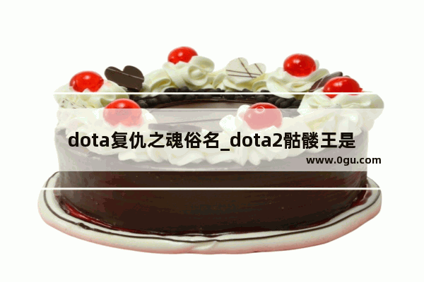 dota复仇之魂俗名_dota2骷髅王是哪个